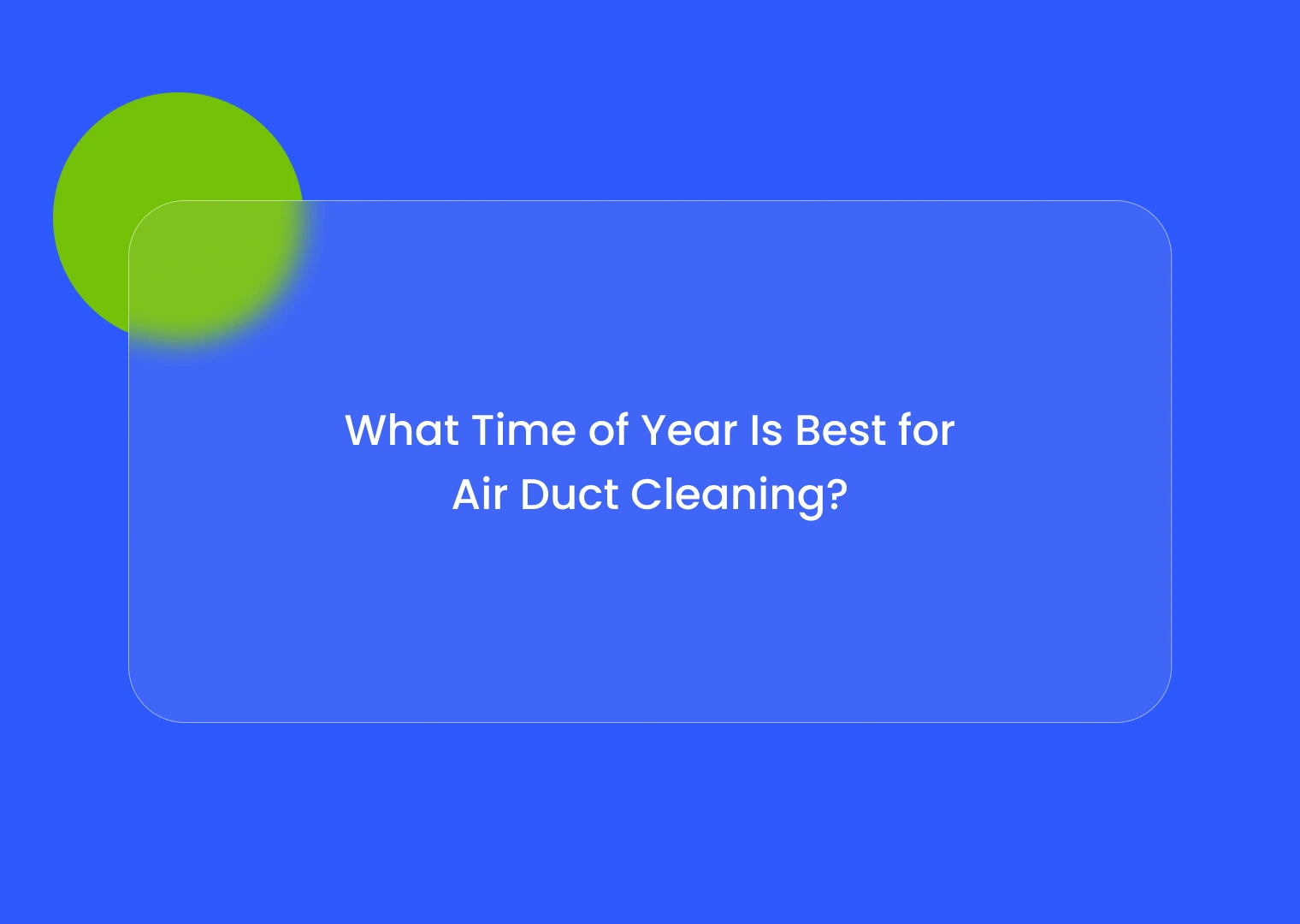 Blue hero background with a rounded translucent card containing the text: 'What Time of Year Is Best for Air Duct Cleaning?'. The lime-green circle decorates the upper-left corner.