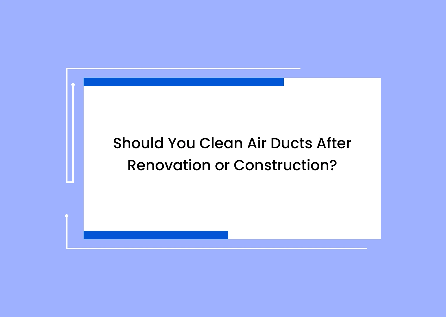 Slide title reads: 'Should You Clean Air Ducts After Renovation or Construction?' on a white card with blue accents over a lavender background.